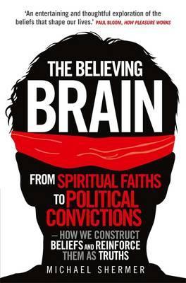 Believing Brain: From Spiritual Faiths to Political Convictions ? How We Construct Beliefs and Reinforce Them as Truths