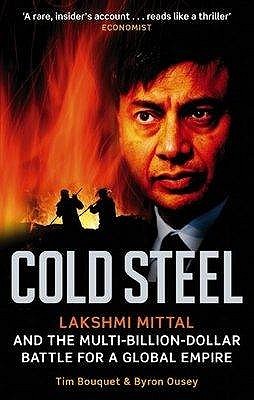 Cold Steel: Lakshmi Mittal and the Multi-Billion-Dollar Battle for a Global Empire