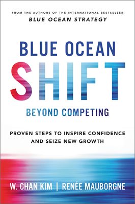 Blue Ocean Shift: Beyond Competing - Proven Steps to Inspire Confidence and Seize New Growth